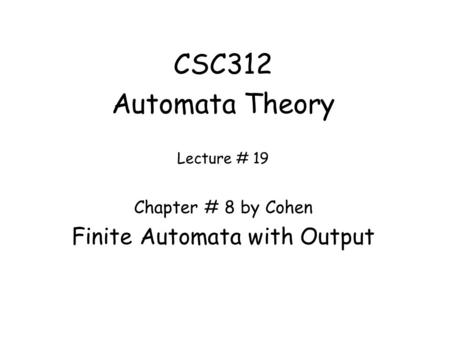 CSC312 Automata Theory Lecture # 19 Chapter # 8 by Cohen Finite Automata with Output.