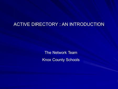 ACTIVE DIRECTORY : AN INTRODUCTION The Network Team Knox County Schools.