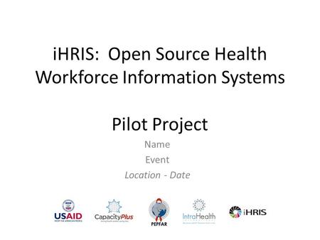 IHRIS: Open Source Health Workforce Information Systems Pilot Project Name Event Location - Date.