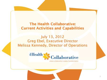 Title Slide Sub Title The Health Collaborative: Current Activities and Capabilities July 13, 2012 Greg Ebel, Executive Director Melissa Kennedy, Director.
