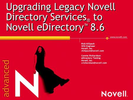 Upgrading Legacy Novell Directory Services ® to Novell eDirectory ™ 8.6 Rick Killpack WSS Engineer Novell, Inc. Connie.
