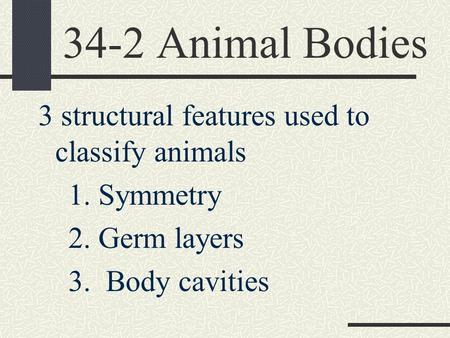 34-2 Animal Bodies 3 structural features used to classify animals 1. Symmetry 2. Germ layers 3. Body cavities.