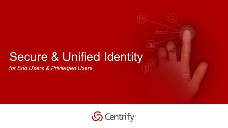 Copyright © 2015 Centrify Corporation. All Rights Reserved. 1 Secure & Unified Identity for End Users & Privileged Users.