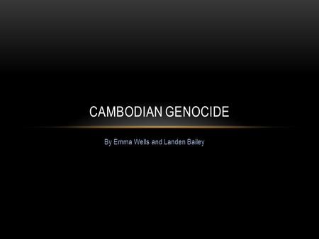 CAMBODIAN GENOCIDE By Emma Wells and Landen Bailey.