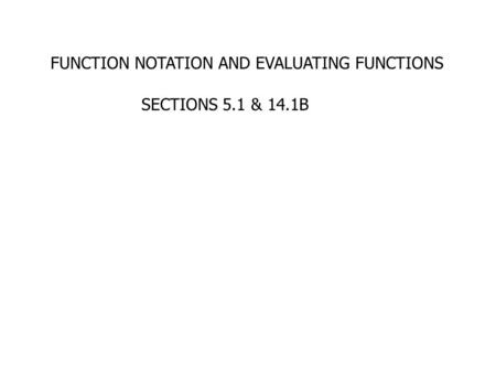 FUNCTION NOTATION AND EVALUATING FUNCTIONS SECTIONS 5.1 & 14.1B.
