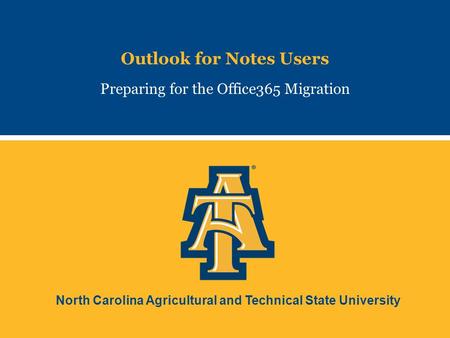 North Carolina Agricultural and Technical State University Outlook for Notes Users Preparing for the Office365 Migration.
