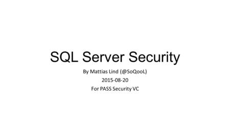 SQL Server Security By Mattias Lind 2015-08-20 For PASS Security VC.