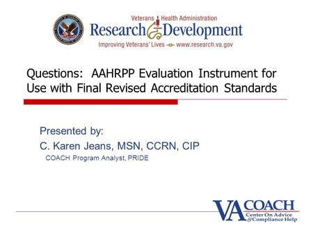Questions: AAHRPP Evaluation Instrument for Use with Final Revised Accreditation Standards Presented by: C. Karen Jeans, MSN, CCRN, CIP COACH Program Analyst,