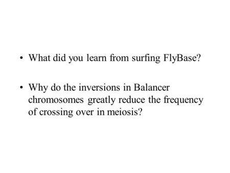 What did you learn from surfing FlyBase? Why do the inversions in Balancer chromosomes greatly reduce the frequency of crossing over in meiosis?