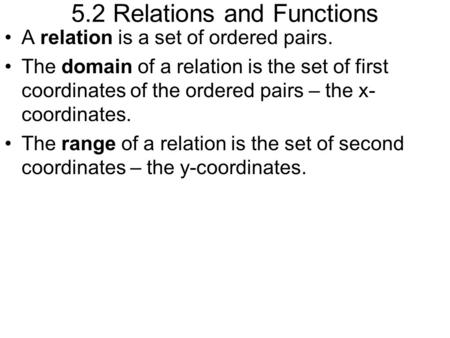 5.2 Relations and Functions A relation is a set of ordered pairs. The domain of a relation is the set of first coordinates of the ordered pairs – the x-