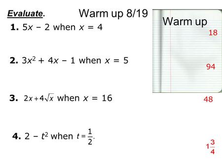 Warm up 8/19 Warm up 1. 5x – 2 when x = 4 4. 2 – t 2 when 3. when x = 16 94 18 48 Evaluate. 2. 3x 2 + 4x – 1 when x = 5.