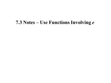 7.3 Notes – Use Functions Involving e. A number that occurs frequently in nature is one that results when n gets infinitely large in the expression. As.