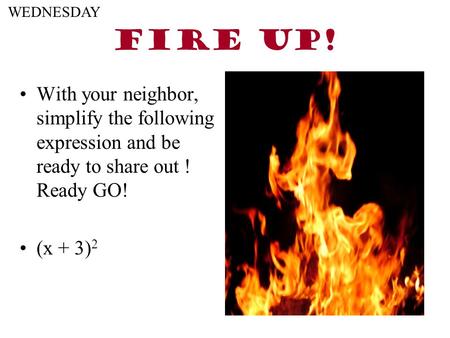 FIRE UP! With your neighbor, simplify the following expression and be ready to share out ! Ready GO! (x + 3) 2 WEDNESDAY.
