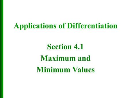 Section 4.1 Maximum and Minimum Values Applications of Differentiation.