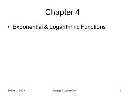 20 March 2009College Algebra Ch.41 Chapter 4 Exponential & Logarithmic Functions.