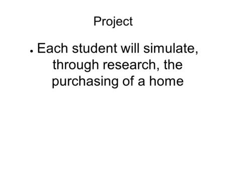 Project ● Each student will simulate, through research, the purchasing of a home.