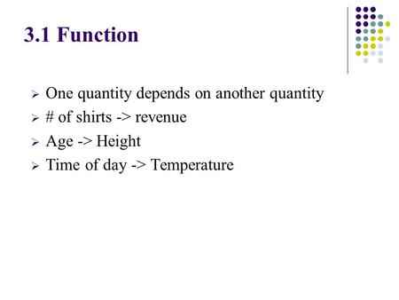  One quantity depends on another quantity  # of shirts -> revenue  Age -> Height  Time of day -> Temperature 3.1 Function.