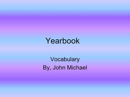 Yearbook Vocabulary By, John Michael. Content Content of a yearbook Study Guide. Questions with answers.