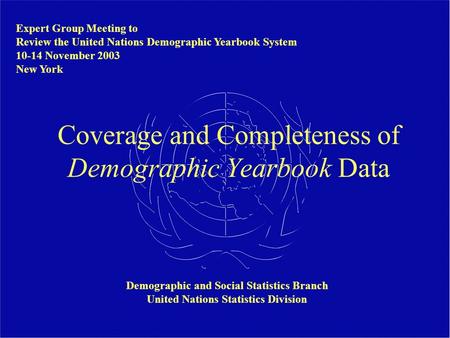 Coverage and Completeness of Demographic Yearbook Data Demographic and Social Statistics Branch United Nations Statistics Division Expert Group Meeting.