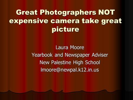 Great Photographers NOT expensive camera take great picture Laura Moore Yearbook and Newspaper Adviser New Palestine High School