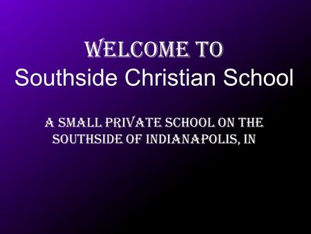 Welcome to Southside Christian School A Small Private school on the southside of Indianapolis, IN.