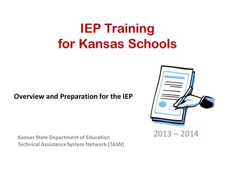 IEP Training for Kansas Schools 2013 – 2014 Kansas State Department of Education Technical Assistance System Network (TASN) Overview and Preparation for.