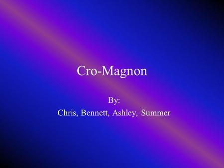 Cro-Magnon By: Chris, Bennett, Ashley, Summer Dates and Places The Cro-Magnons remains were first discovered in France. Cro-Magnons spread out over Africa,