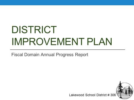 DISTRICT IMPROVEMENT PLAN Fiscal Domain Annual Progress Report Lakewood School District # 306.