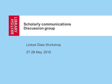 Scholarly communications Discussion group Linked Data Workshop 27-28 May 2010.