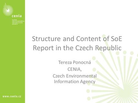 Structure and Content of SoE Report in the Czech Republic Tereza Ponocná CENIA, Czech Environmental Information Agency.