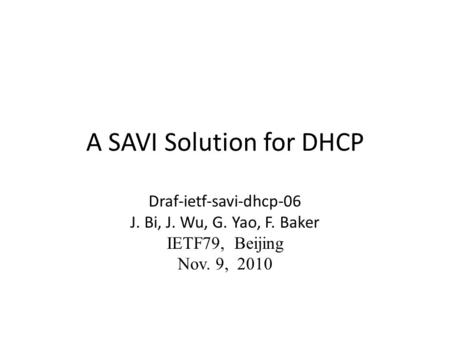 A SAVI Solution for DHCP Draf-ietf-savi-dhcp-06 J. Bi, J. Wu, G. Yao, F. Baker IETF79, Beijing Nov. 9, 2010.