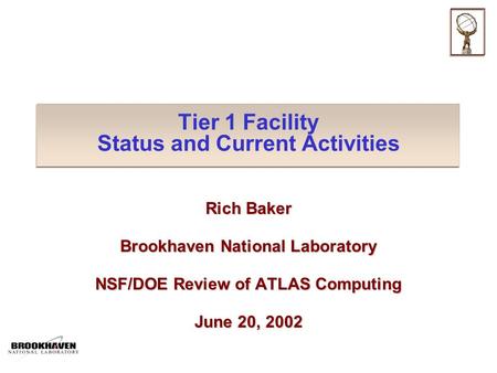 Tier 1 Facility Status and Current Activities Rich Baker Brookhaven National Laboratory NSF/DOE Review of ATLAS Computing June 20, 2002.