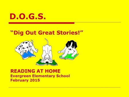 D.O.G.S. “Dig Out Great Stories!” READING AT HOME Evergreen Elementary School February 2015.