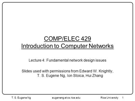 T. S. Eugene Ngeugeneng at cs.rice.edu Rice University1 COMP/ELEC 429 Introduction to Computer Networks Lecture 4: Fundamental network design issues Slides.