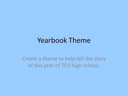 Yearbook Theme Create a theme to help tell the story of this year of TCU high school.