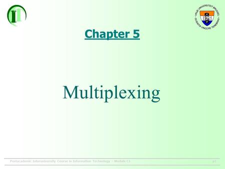 Postacademic Interuniversity Course in Information Technology – Module C1p1 Chapter 5 Multiplexing.