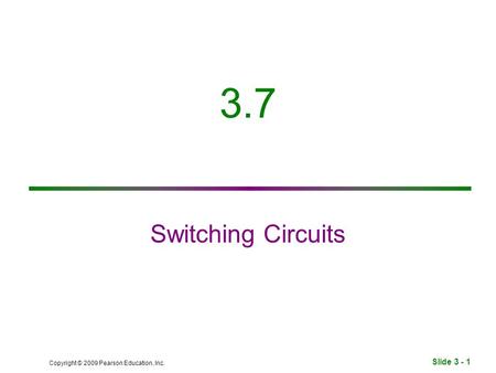 Slide 3 - 1 Copyright © 2009 Pearson Education, Inc. 3.7 Switching Circuits.