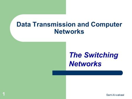 Sami Al-wakeel 1 Data Transmission and Computer Networks The Switching Networks.