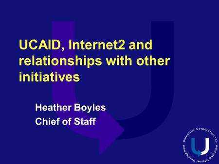 UCAID, Internet2 and relationships with other initiatives Heather Boyles Chief of Staff.