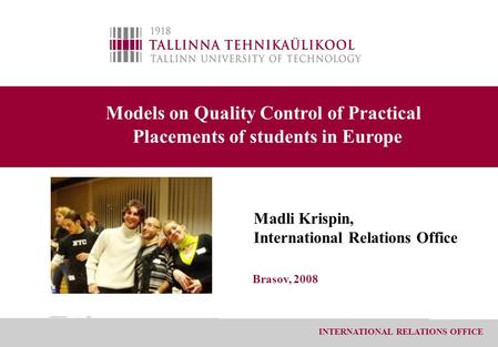 INTERNATIONAL RELATIONS OFFICE Models on Quality Control of Practical Placements of students in Europe Madli Krispin, International Relations Office Brasov,