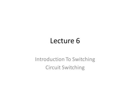 Lecture 6 Introduction To Switching Circuit Switching.