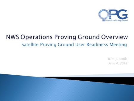 Kim J. Runk June 4, 2014 Satellite Proving Ground User Readiness Meeting.