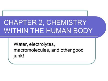 CHAPTER 2, CHEMISTRY WITHIN THE HUMAN BODY Water, electrolytes, macromolecules, and other good junk!
