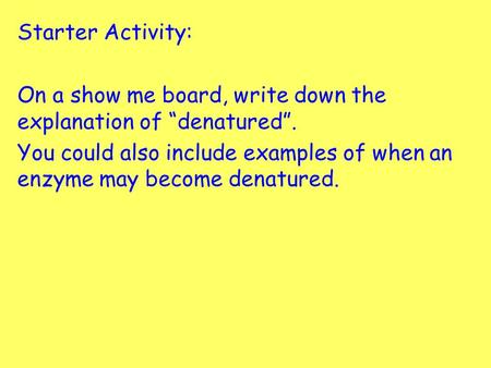 Starter Activity: On a show me board, write down the explanation of “denatured”. You could also include examples of when an enzyme may become denatured.