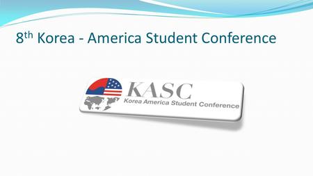 8 th Korea - America Student Conference. KASC Student-led July 1 st -31 st Academic and Cultural Exchange Program Encouraging Leadership Skills Collaboration.