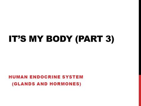 IT’S MY BODY (PART 3) HUMAN ENDOCRINE SYSTEM (GLANDS AND HORMONES)