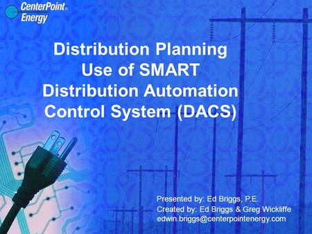 Distribution Planning Use of SMART Distribution Automation Control System (DACS) Presented by: Ed Briggs, P.E. Created by: Ed Briggs & Greg Wickliffe
