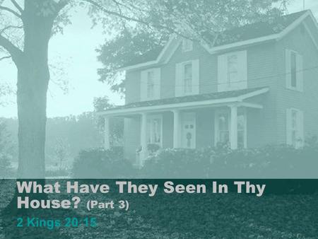 What Have They Seen In Thy House? (Part 3) 2 Kings 20:15 1.