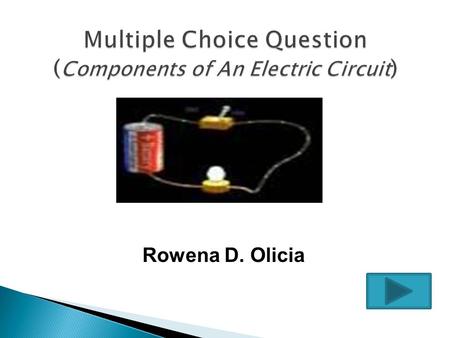 Rowena D. Olicia  A. Dry cell A. Dry cell  B. Switch B. Switch  C. Conductor C. Conductor  D. Load D. Load.