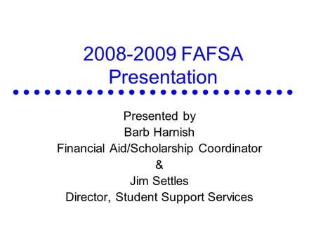 2008-2009 FAFSA Presentation Presented by Barb Harnish Financial Aid/Scholarship Coordinator & Jim Settles Director, Student Support Services.